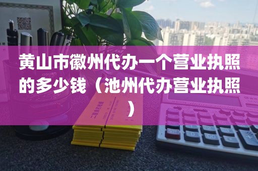 黄山市徽州代办一个营业执照的多少钱（池州代办营业执照）