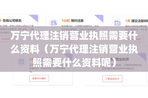 万宁代理注销营业执照需要什么资料（万宁代理注销营业执照需要什么资料呢）