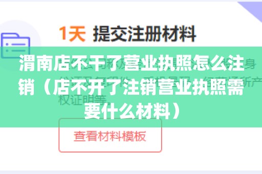 渭南店不干了营业执照怎么注销(店不开了注销营业执照需要什么材料)