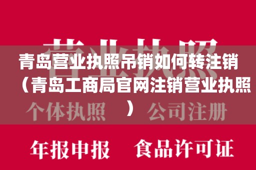 青岛营业执照吊销如何转注销（青岛工商局官网注销营业执照）