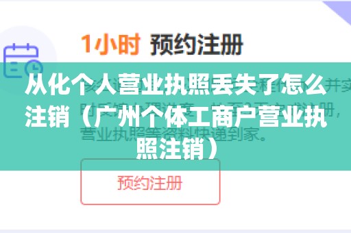 从化个人营业执照丢失了怎么注销（广州个体工商户营业执照注销）