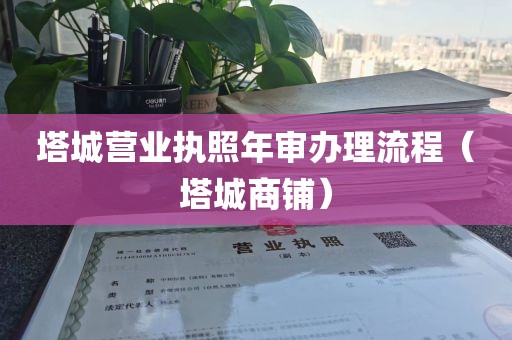 塔城营业执照年审办理流程（塔城商铺）