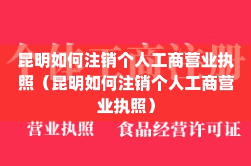 昆明如何注销个人工商营业执照（昆明如何注销个人工商营业执照）