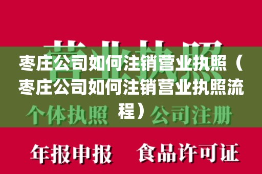 枣庄公司如何注销营业执照（枣庄公司如何注销营业执照流程）