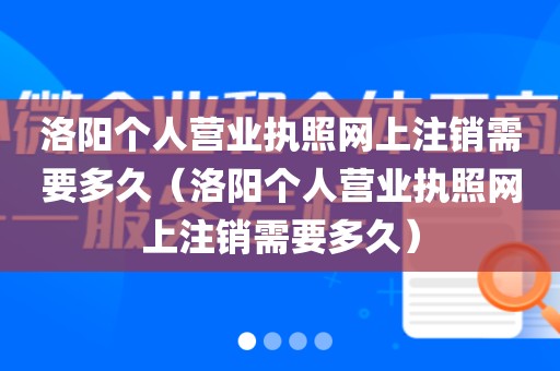 洛阳个人营业执照网上注销需要多久（洛阳个人营业执照网上注销需要多久）