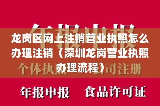 龙岗区网上注销营业执照怎么办理注销（深圳龙岗营业执照办理流程）