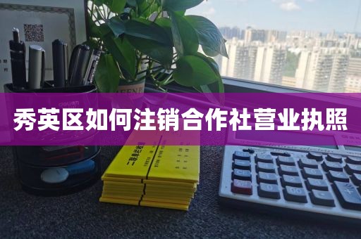 秀英区如何注销合作社营业执照