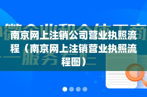 南京网上注销公司营业执照流程(南京网上注销营业执照流程图)