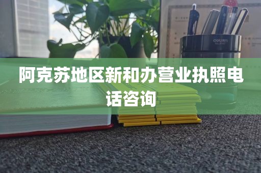 阿克苏地区新和办营业执照电话咨询