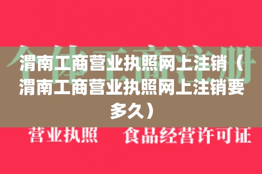 渭南工商营业执照网上注销（渭南工商营业执照网上注销要多久）