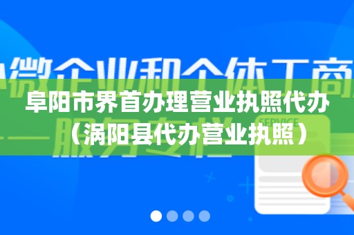 阜阳市界首办理营业执照代办（涡阳县代办营业执照）