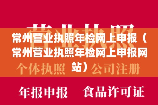 常州营业执照年检网上申报（常州营业执照年检网上申报网站）