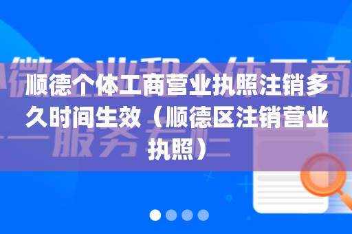 顺德个体工商营业执照注销多久时间生效（顺德区注销营业执照）