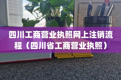四川工商营业执照网上注销流程(四川省工商营业执照)