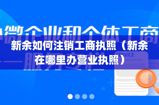 新余如何注销工商执照（新余在哪里办营业执照）