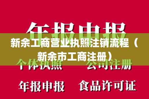 新余工商营业执照注销流程(新余市工商注册)