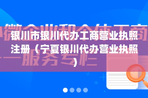 银川市银川代办工商营业执照注册（宁夏银川代办营业执照）