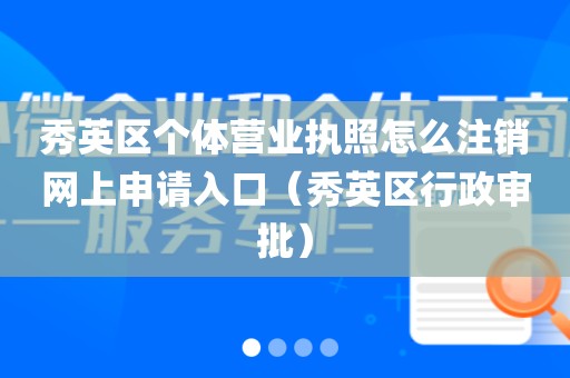 秀英区个体营业执照怎么注销网上申请入口（秀英区行政审批）