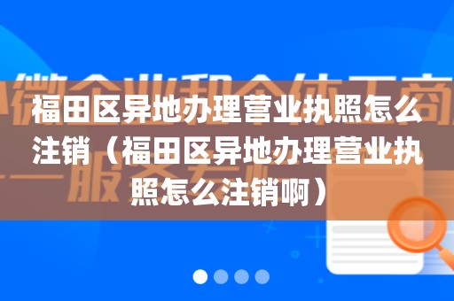 福田区异地办理营业执照怎么注销（福田区异地办理营业执照怎么注销啊）