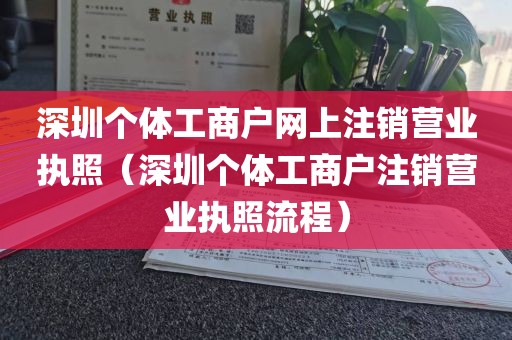 深圳个体工商户网上注销营业执照（深圳个体工商户注销营业执照流程）