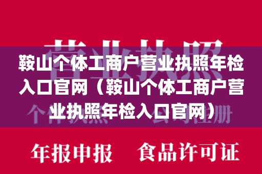 鞍山个体工商户营业执照年检入口官网（鞍山个体工商户营业执照年检入口官网）