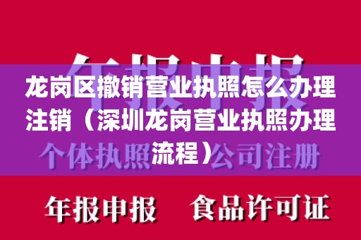 龙岗区撤销营业执照怎么办理注销（深圳龙岗营业执照办理流程）