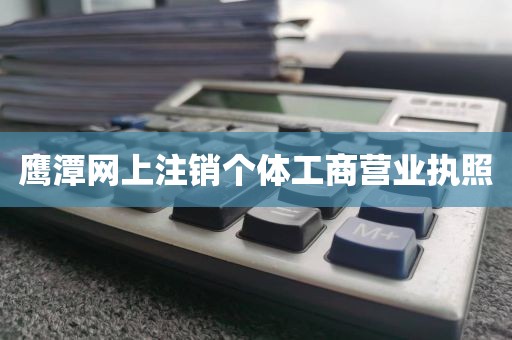 鹰潭网上注销个体工商营业执照