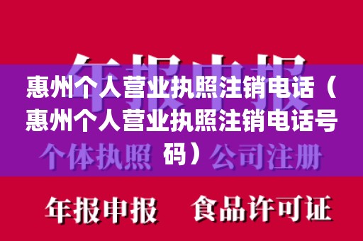 惠州个人营业执照注销电话（惠州个人营业执照注销电话号码）