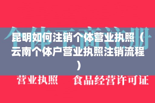 昆明如何注销个体营业执照（云南个体户营业执照注销流程）