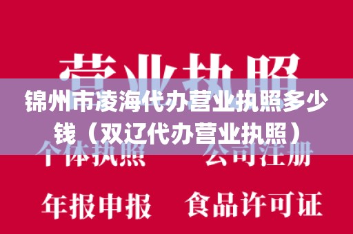 锦州市凌海代办营业执照多少钱(双辽代办营业执照)