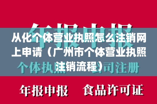 从化个体营业执照怎么注销网上申请(广州市个体营业执照注销流程)
