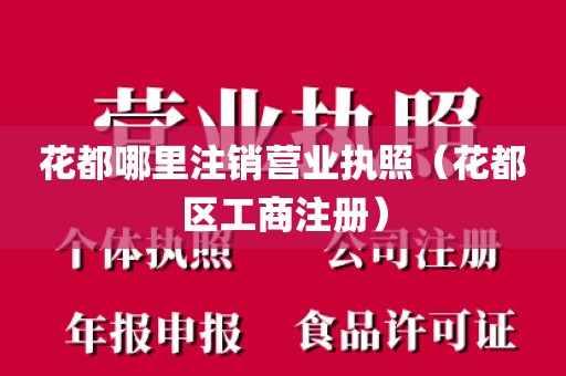 花都哪里注销营业执照（花都区工商注册）