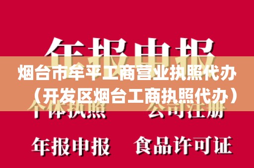 烟台市牟平工商营业执照代办（开发区烟台工商执照代办）