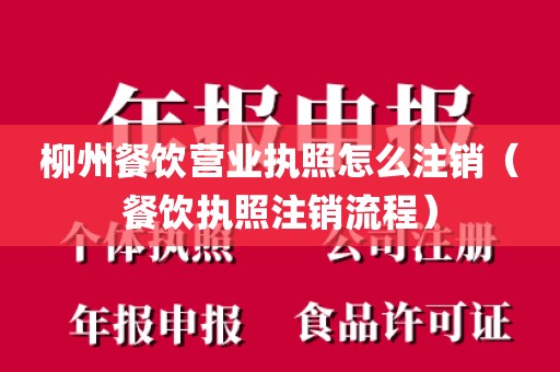 柳州餐饮营业执照怎么注销（餐饮执照注销流程）