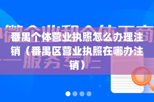 番禺个体营业执照怎么办理注销（番禺区营业执照在哪办注销）