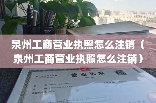 泉州工商营业执照怎么注销(泉州工商营业执照怎么注销)