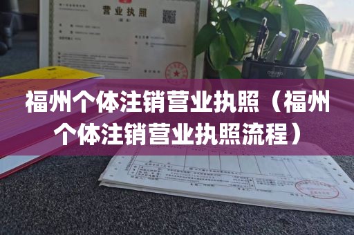 福州个体注销营业执照（福州个体注销营业执照流程）