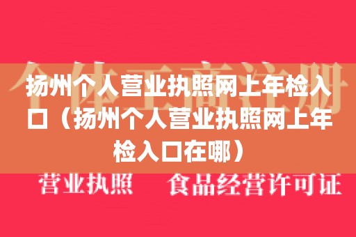 扬州个人营业执照网上年检入口（扬州个人营业执照网上年检入口在哪）