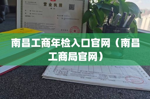 南昌工商年检入口官网(南昌工商局官网)