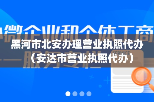 黑河市北安办理营业执照代办（安达市营业执照代办）