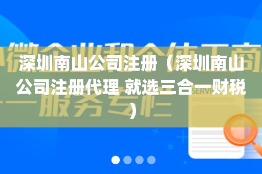 深圳南山公司注册(深圳南山公司注册代理 就选三合一财税)