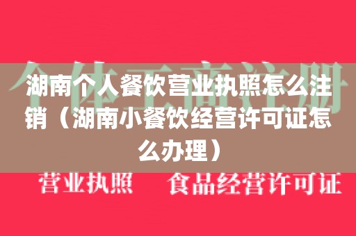 湖南个人餐饮营业执照怎么注销（湖南小餐饮经营许可证怎么办理）