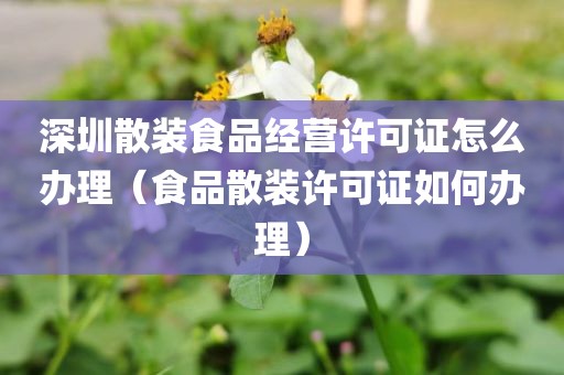 深圳散装食品经营许可证怎么办理(食品散装许可证如何办理)