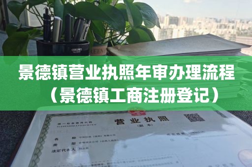 景德镇营业执照年审办理流程（景德镇工商注册登记）