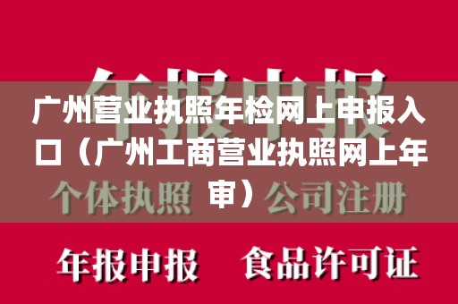 广州营业执照年检网上申报入口（广州工商营业执照网上年审）
