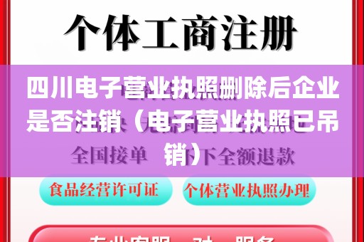 四川电子营业执照删除后企业是否注销(电子营业执照已吊销)