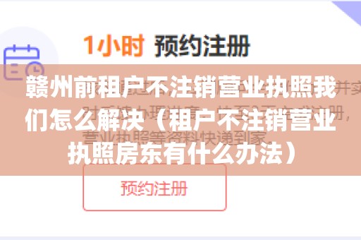 赣州前租户不注销营业执照我们怎么解决（租户不注销营业执照房东有什么办法）