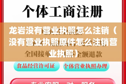 龙岩没有营业执照怎么注销（没有营业执照原件怎么注销营业执照）