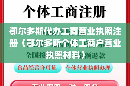鄂尔多斯代办工商营业执照注册（鄂尔多斯个体工商户营业执照材料）