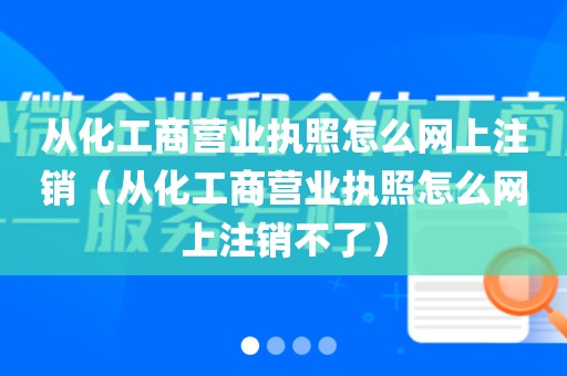 从化工商营业执照怎么网上注销（从化工商营业执照怎么网上注销不了）